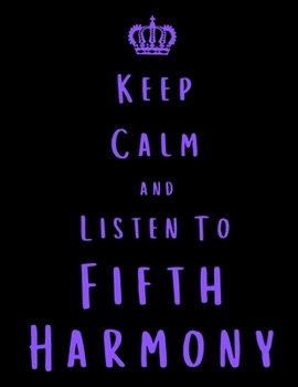 Keep Calm And Listen To Fifth Harmony: Fifth Harmony Notebook/ journal/ Notepad/ Diary For Fans. Men, Boys, Women, Girls And Kids | 100 Black Lined Pages | 8.5 x 11 inches | A4