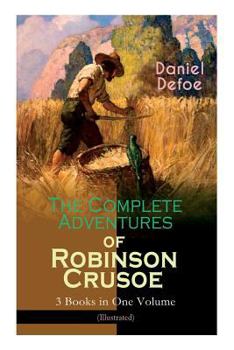 Paperback The Complete Adventures of Robinson Crusoe - 3 Books in One Volume (Illustrated): The Life and Adventures of Robinson Crusoe, The Farther Adventures & Book