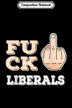 Composition Notebook: Fuck Liberals - Anti Democrat - Middle Finger - Republican Journal/Notebook Blank Lined Ruled 6x9 100 Pages