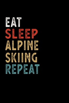 Eat Sleep Alpine Skiing Repeat Funny Sport Gift Idea: Lined Notebook / Journal Gift, 100 Pages, 6x9, Soft Cover, Matte Finish