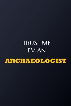 Trust Me I'm An Archaeologist Notebook -  Funny Archaeologist Gift: Lined Notebook / Journal Gift, 100 Pages, 6x9, Soft Cover, Matte Finish