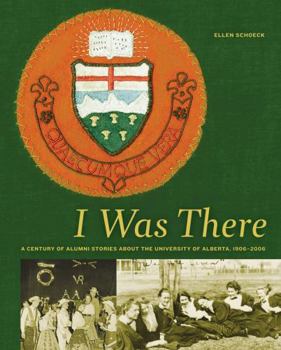 I Was There : A Century of Alumni Stories about the University of Alberta, 1906-2006