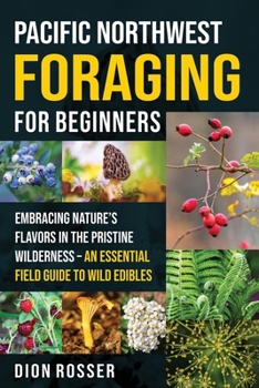 Paperback Pacific Northwest Foraging for Beginners: Embracing Nature's Flavors in the Pristine Wilderness - An Essential Field Guide to Wild Edibles Book