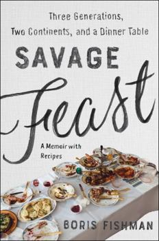 Hardcover Savage Feast: Three Generations, Two Continents, and a Dinner Table (a Memoir with Recipes) Book