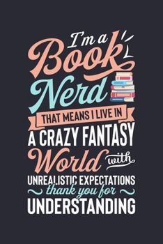 Paperback Im a Book Nerd That Means I Live in a Crazy Fantasy World With Unrealistic Expectations Thank You For Understanding: Book Lined Notebook, Journal, Org Book