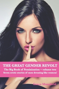THE GREAT GENDER REVOLT The Big Book of Feminization Volume Two: Seven erotic stories of men who dress like women!