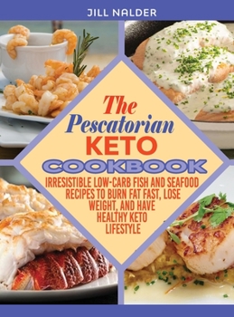 The Pescatarian Keto Cookbook: Irresistible Low-Carb Fish and Seafood Recipes to Burn Fat Fast, Lose Weight, and Have Healthy Keto Lifestyle