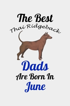 The Best Thai Ridgeback Dads Are Born In June: Unique Notebook Journal For Thai Ridgeback Owners and Lovers, Funny Birthday NoteBook Gift for Women, ... Pages for College, School, Home  & Work .