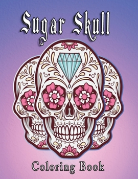Sugar Skull Coloring Book: More Than 50 Stress Relieving Skull Designs for Adults Relaxation Inspired by Día de Los Muertos Skull Day of the Dead