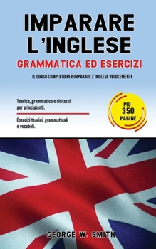 Paperback Imparare L' Inglese: Grammatica ed esercizi: il corso completo per imparare l' inglese velocemente. Teoria, grammatica e sintassi per princ [Italian] Book