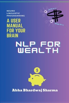 NLP FOR WEALTH: Unleashing the Power of Your Mind for Prosperity and Abundance