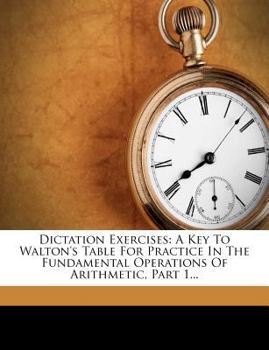 Paperback Dictation Exercises: A Key to Walton's Table for Practice in the Fundamental Operations of Arithmetic, Part 1... Book