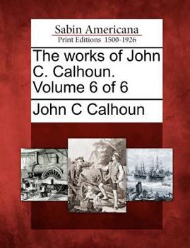 Paperback The Works of John C. Calhoun. Volume 6 of 6 Book