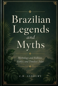 Brazilian Legends and Myths: Mythology and Folklore, Fables, and Timeless Tales (A Brief History of Nations)