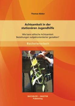 Paperback Achtsamkeit in der stationären Jugendhilfe: Wie kann ethische Achtsamkeit Beziehungen subjektorientierter gestalten? [German] Book
