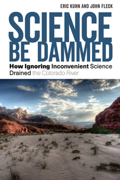 Paperback Science Be Dammed: How Ignoring Inconvenient Science Drained the Colorado River Book