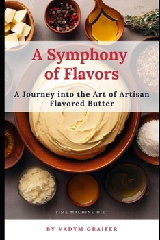 Paperback A Symphony of Flavors: A Journey into the Art of Artisan Flavored Butter Book