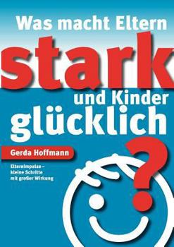 Paperback Was macht Eltern stark und Kinder glücklich?: Elternimpulse - kleine Schritte mit großer Wirkung [German] Book