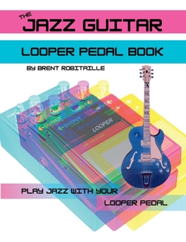 Paperback The Jazz Guitar Looper Pedal Book: Play Jazz Guitar With Your Looper Pedal Book
