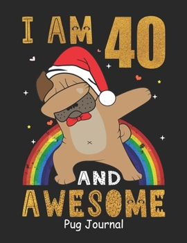 I Am 40 And Awesome Pug Journal: Lined Journal Notebook For Girls Who Are 40 Years Old, 40th Birthday Gift, Funny Rainbow Pug Birthday Gift Notebook - Happy 40th Birthday - Christmas Special!