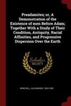 Paperback Preadamites; or, A Demonstration of the Existence of men Before Adam; Together With a Study of Their Condition, Antiquity, Racial Affinities, and Prog Book