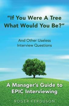 Paperback If You Were a Tree, What Would You Be? And Other Useless Interview Questions: A Manager's Guide to EPIC Interviewing Book