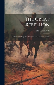 Hardcover The Great Rebellion: Its Secret History, Rise, Progress, and Disastrous Failure Book