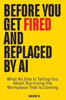 Paperback Before You Get Fired and Replaced by AI: What No One Is Telling You About Surviving the Workplace That Is Coming Book