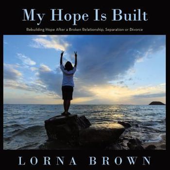 Paperback My Hope Is Built: Rebuilding Hope After a Broken Relationship, Separation or Divorce Book