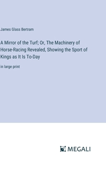 Hardcover A Mirror of the Turf; Or, The Machinery of Horse-Racing Revealed, Showing the Sport of Kings as It Is To-Day: in large print Book