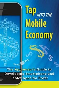 Tap into the Mobile Economy: The Appreneur's Guide to Developing Smartphone and Tablet Apps for Profit