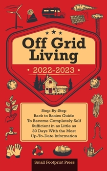 Paperback Off Grid Living 2022-2023: Step-By-Step Back to Basics Guide To Become Completely Self Sufficient in 30 Days With the Most Up-To-Date Information Book