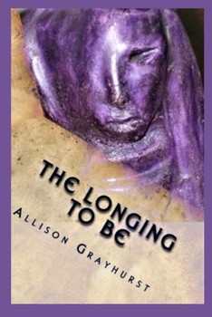 Paperback The Longing To Be: The poetry of Allison Grayhurst Book