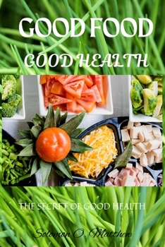 GOOD FOOD GOOD HEALTH: THE SECRET OF GOOD HEALTH