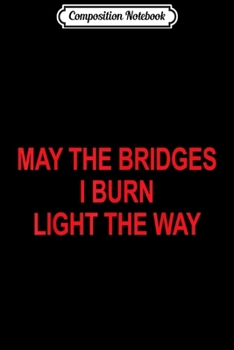 Composition Notebook: May The Bridges I burn Light The Way  Journal/Notebook Blank Lined Ruled 6x9 100 Pages
