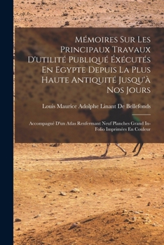 Mémoires Sur Les Principaux Travaux D'utilité Publiqué Éxécutés En Egypte Depuis La Plus Haute Antiquité Jusqu'à Nos Jours: Accompagné D'un Atlas ... Imprimées En Couleur