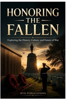 Honoring the Fallen: Exploring the History, Culture, and Future of War Memorials, Rituals, and Personal Remembrance Across the Globe