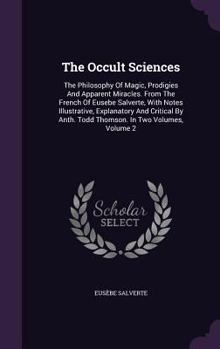 Hardcover The Occult Sciences: The Philosophy Of Magic, Prodigies And Apparent Miracles. From The French Of Eusebe Salverte, With Notes Illustrative, Book