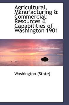 Paperback Agricultural, Manufacturing & Commercial: Resources & Capabilities of Washington 1901 Book