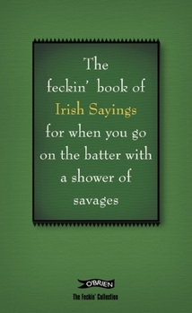 Hardcover The Book of Feckin' Irish Sayings for When You Go on the Batter with a Shower of Savages Book