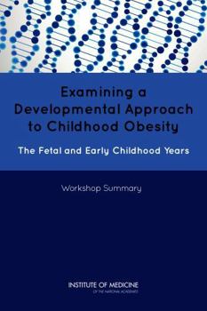 Examining a Developmental Approach to Childhood Obesity: The Fetal and Early Childhood Years: Workshop Summary