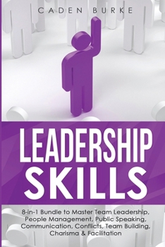 Paperback Leadership Skills: 8-in-1 Bundle to Master Team Leadership, People Management, Public Speaking, Communication, Conflicts, Team Building, Charisma & Fa Book