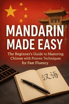 Mandarin Made Easy: The Beginner’s Guide to Mastering Chinese with Proven Techniques for Fast Fluency