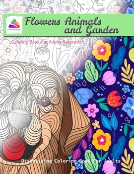 Flowers Animals and Garden Coloring Book For Adults Relaxation: Distressing Coloring Book For Adults
