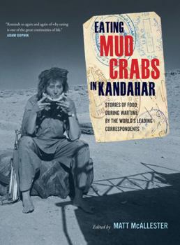 Eating Mud Crabs in Kandahar: Stories of Food during Wartime by the World's Leading Correspondents - Book #31 of the California Studies in Food and Culture