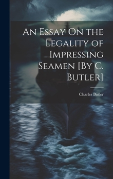 Hardcover An Essay On the Legality of Impressing Seamen [By C. Butler] Book