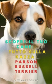 Scopri il tuo Cane:Tutto sulla razza: Parson Russell Terrier (Italian Edition)