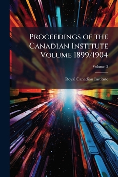 Proceedings of the Canadian Institute Volume V. 2 1899/1904
