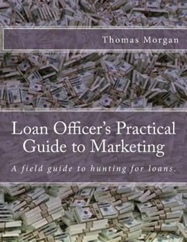 Paperback Loan Officer's Practical Guide to Marketing: Developing a Loan Officer Marketing Plan Book
