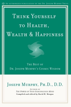 Paperback Think Yourself to Health, Wealth & Happiness: The Best of Dr. Joseph Murphy's Cosmic Wisdom Book